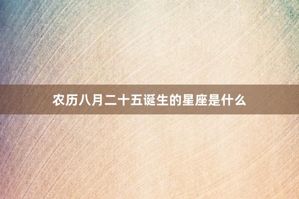 农历八月二十五诞生的星座是什么