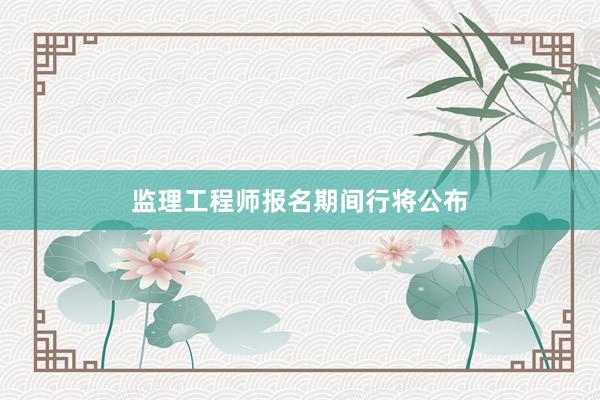 监理工程师报名期间行将公布