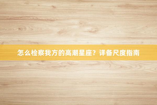 怎么检察我方的高潮星座？详备尺度指南
