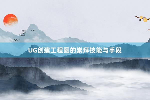 UG创建工程图的崇拜技能与手段