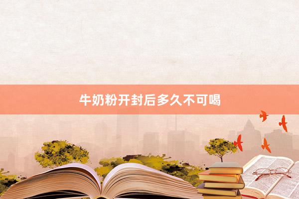 牛奶粉开封后多久不可喝