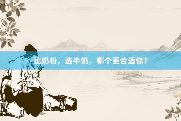 比奶粉，选牛奶，哪个更合适你？