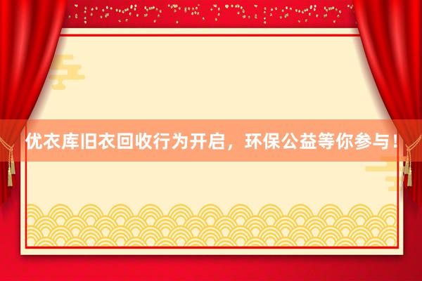 优衣库旧衣回收行为开启，环保公益等你参与！